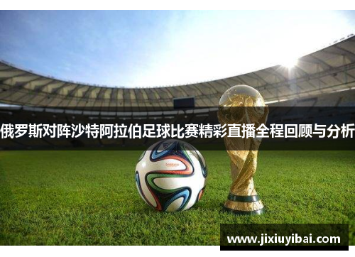 俄罗斯对阵沙特阿拉伯足球比赛精彩直播全程回顾与分析